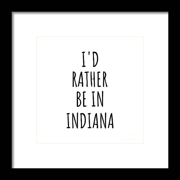 Indiana Framed Print featuring the digital art I'd Rather Be In Indiana Funny Indianan Gift for Men Women States Lover Nostalgia Present Missing Home Quote Gag by Jeff Creation