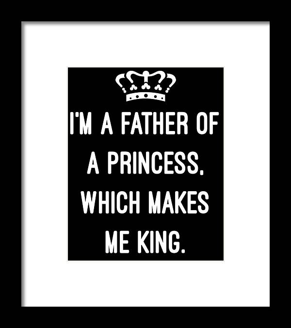 Funny Framed Print featuring the digital art Im A Father Of A Princess Which Makes Me King by Flippin Sweet Gear