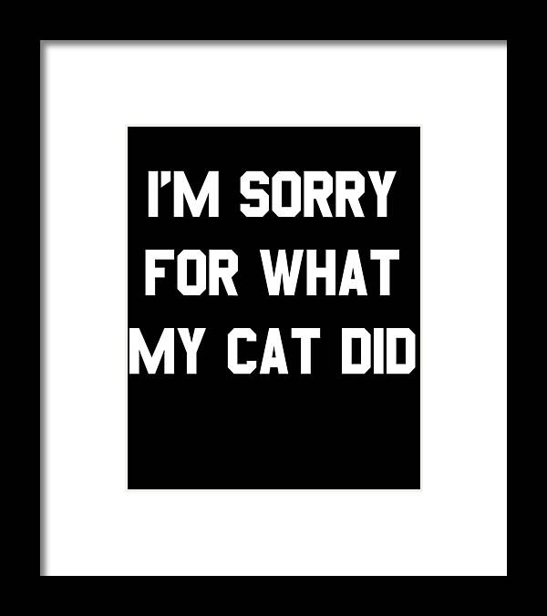 Funny Framed Print featuring the digital art Im Sorry For What My Cat Did by Flippin Sweet Gear