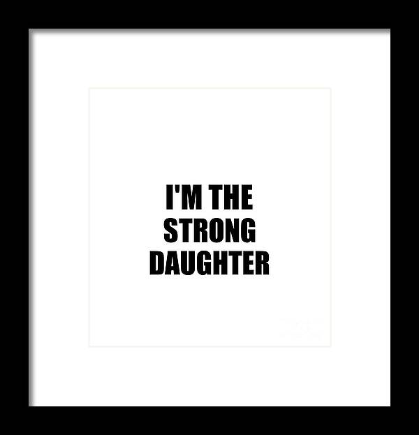 Daughter Gift Framed Print featuring the digital art I'm The Strong Daughter Funny Sarcastic Gift Idea Ironic Gag Best Humor Quote by Jeff Creation