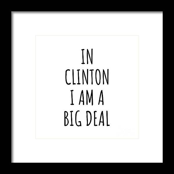 Clinton Gift Framed Print featuring the digital art In Clinton I'm A Big Deal Funny Gift for City Lover Men Women Citizen Pride by Jeff Creation