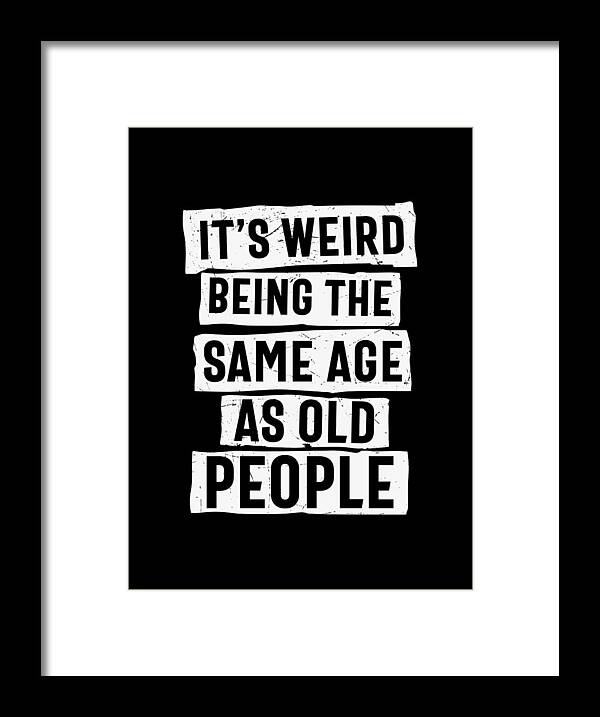 Sarcastic Framed Print featuring the digital art It's Weird Being The Same Age As Old People by Sambel Pedes