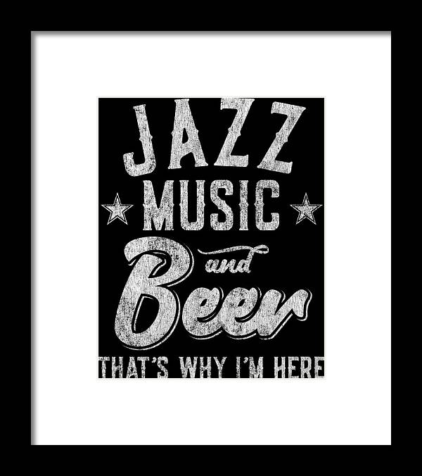 Cool Framed Print featuring the digital art Jazz Music and Beer Thats Why Im Here by Flippin Sweet Gear