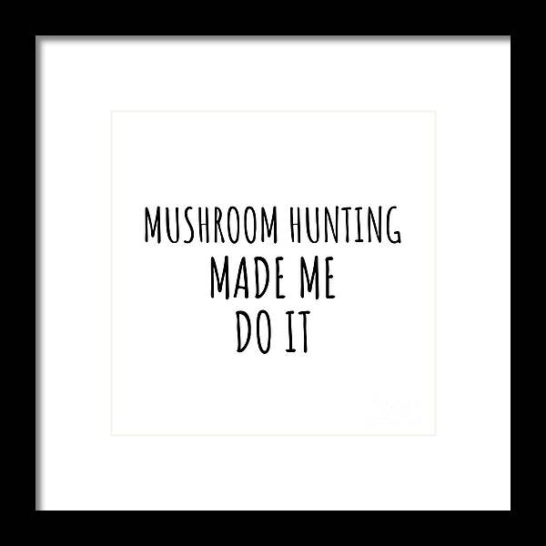 Mushroom Hunting Gift Framed Print featuring the digital art Mushroom Hunting Made Me Do It by Jeff Creation
