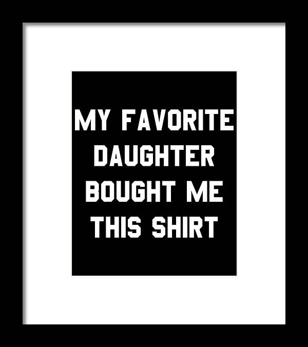 Funny Framed Print featuring the digital art My Favorite Daughter Bought Me This Shirt by Flippin Sweet Gear
