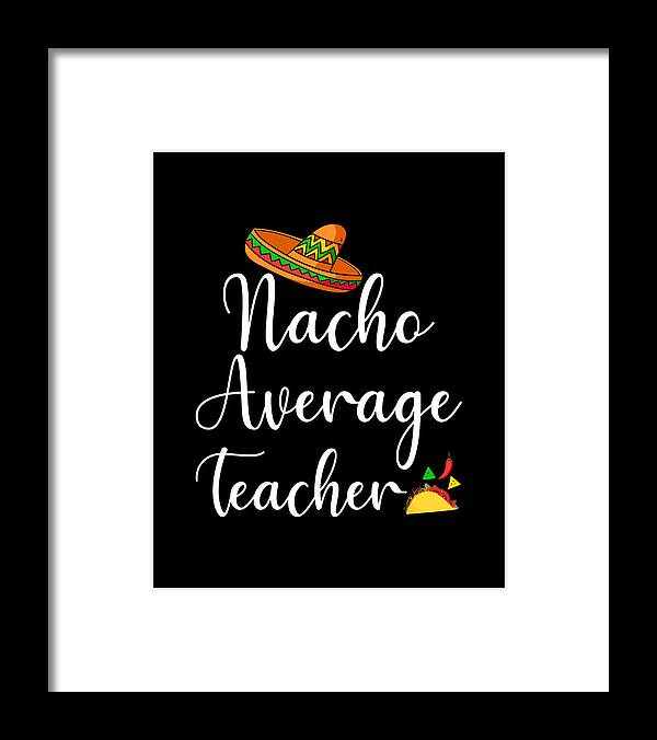 Teacher Framed Print featuring the digital art Nacho Average Teacher by Me