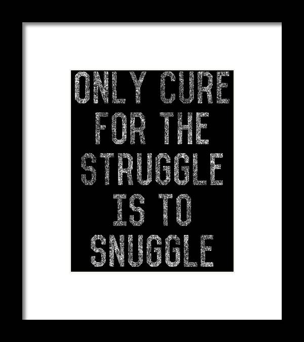 Funny Framed Print featuring the digital art Only Cure For The Struggle Is To Snuggle by Flippin Sweet Gear
