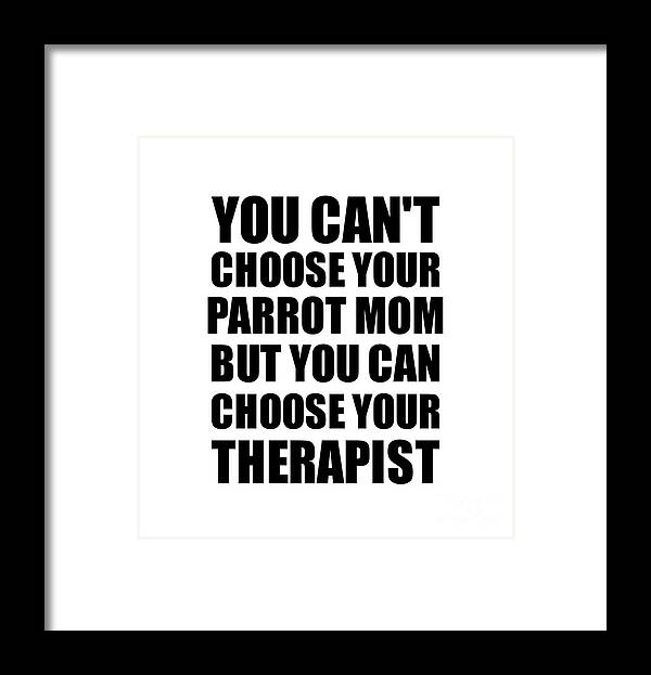 Parrot Mom Gift Framed Print featuring the digital art Parrot Mom You Can't Choose Your Parrot Mom But Therapist Funny Gift Idea Hilarious Witty Gag Joke by Jeff Creation