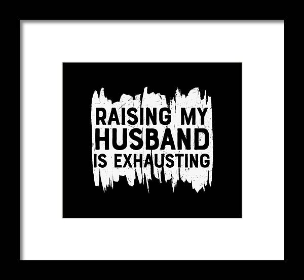 Sarcastic Framed Print featuring the digital art Raising My Husband Is Exhausting by Sambel Pedes