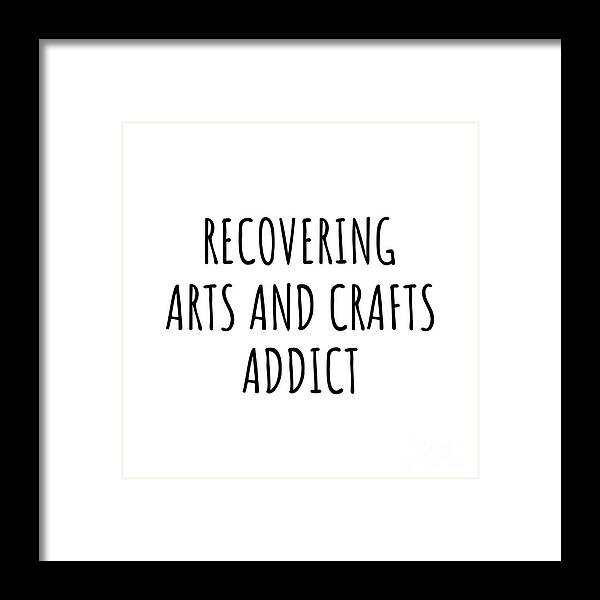 Arts And Crafts Gift Framed Print featuring the digital art Recovering Arts And Crafts Addict Funny Gift Idea For Hobby Lover Pun Sarcastic Quote Fan Gag by Jeff Creation