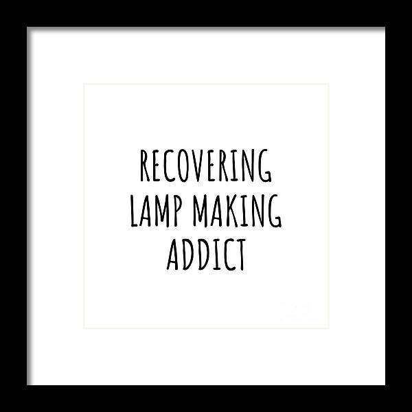 Lamp Making Gift Framed Print featuring the digital art Recovering Lamp Making Addict Funny Gift Idea For Hobby Lover Pun Sarcastic Quote Fan Gag by Jeff Creation