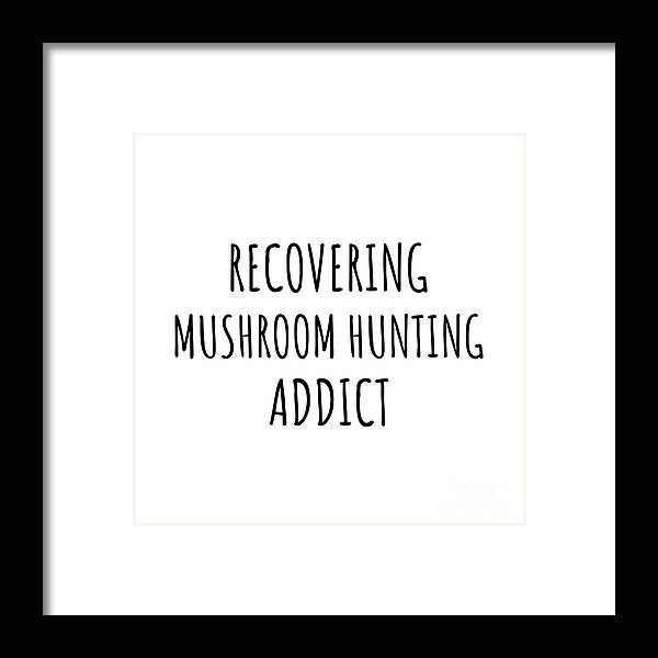 Mushroom Hunting Gift Framed Print featuring the digital art Recovering Mushroom Hunting Addict Funny Gift Idea For Hobby Lover Pun Sarcastic Quote Fan Gag by Jeff Creation