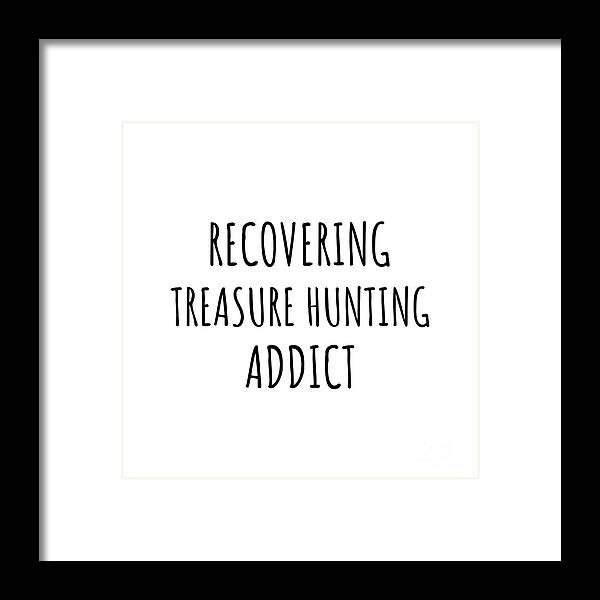 Treasure Hunting Gift Framed Print featuring the digital art Recovering Treasure Hunting Addict Funny Gift Idea For Hobby Lover Pun Sarcastic Quote Fan Gag by Jeff Creation