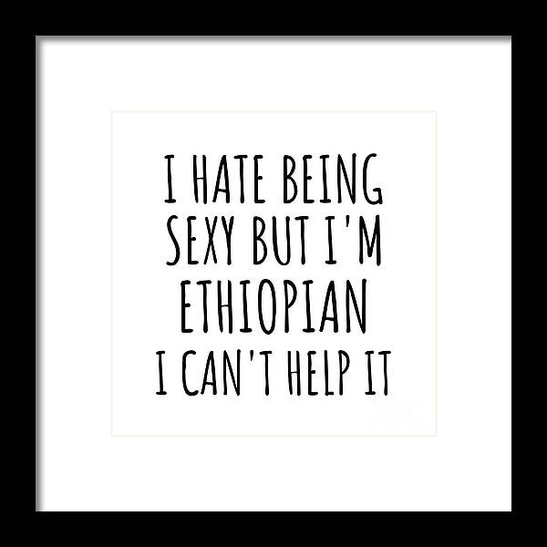 Ethiopian Gift Framed Print featuring the digital art Sexy Ethiopian Funny Ethiopia Gift Idea for Men Women I Hate Being Sexy But I Can't Help It Quote Him Her Gag Joke by Jeff Creation