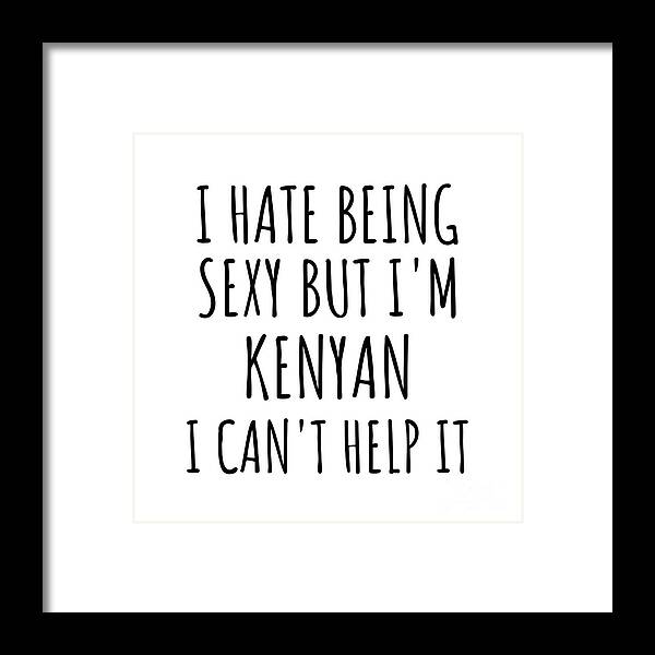 Kenyan Gift Framed Print featuring the digital art Sexy Kenyan Funny Kenya Gift Idea for Men Women I Hate Being Sexy But I Can't Help It Quote Him Her Gag Joke by Jeff Creation