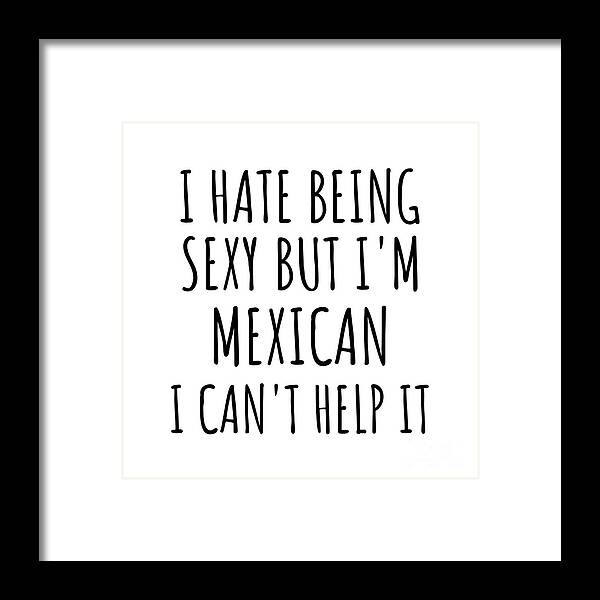 Mexican Gift Framed Print featuring the digital art Sexy Mexican Funny Mexico Gift Idea for Men Women I Hate Being Sexy But I Can't Help It Quote Him Her Gag Joke by Jeff Creation