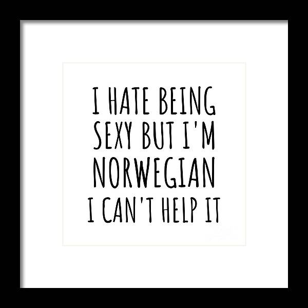 Norwegian Gift Framed Print featuring the digital art Sexy Norwegian Funny Norway Gift Idea for Men Women I Hate Being Sexy But I Can't Help It Quote Him Her Gag Joke by Jeff Creation