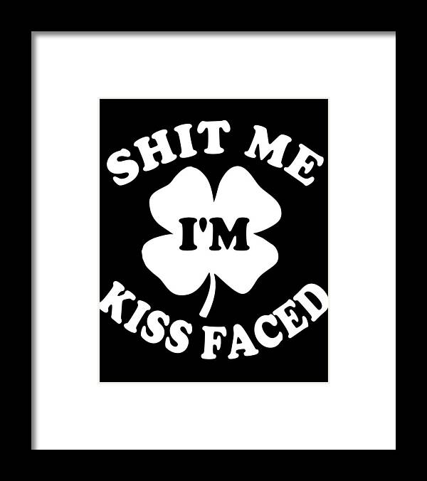 Funny Framed Print featuring the digital art Shit Me Im Kiss Faced St Patricks Day by Flippin Sweet Gear