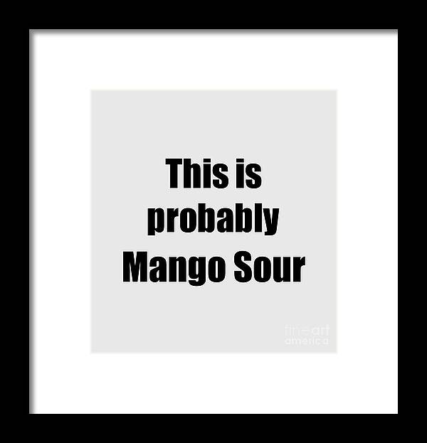 Mango Sour Gift Framed Print featuring the digital art This Is Probably Mango Sour Funny Drink Quote by Jeff Creation
