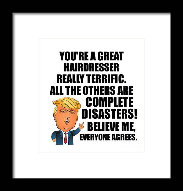 Hairdresser Framed Print featuring the digital art Trump Hairdresser Funny Gift for Hairdresser Coworker Gag Great Terrific President Fan Potus Quote Office Joke by Jeff Creation