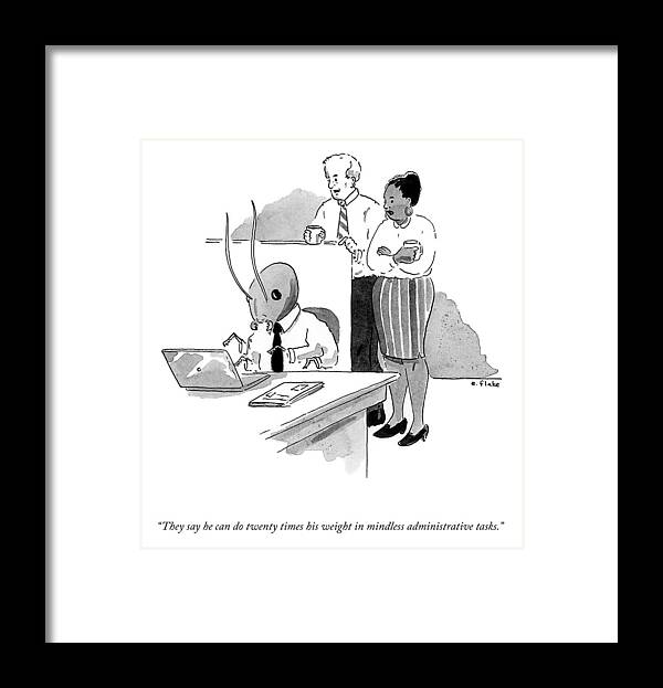 “they Say He Can Do Twenty Times His Weight In Mindless Administrative Tasks.” Framed Print featuring the drawing Twenty Times His Weight by Emily Flake