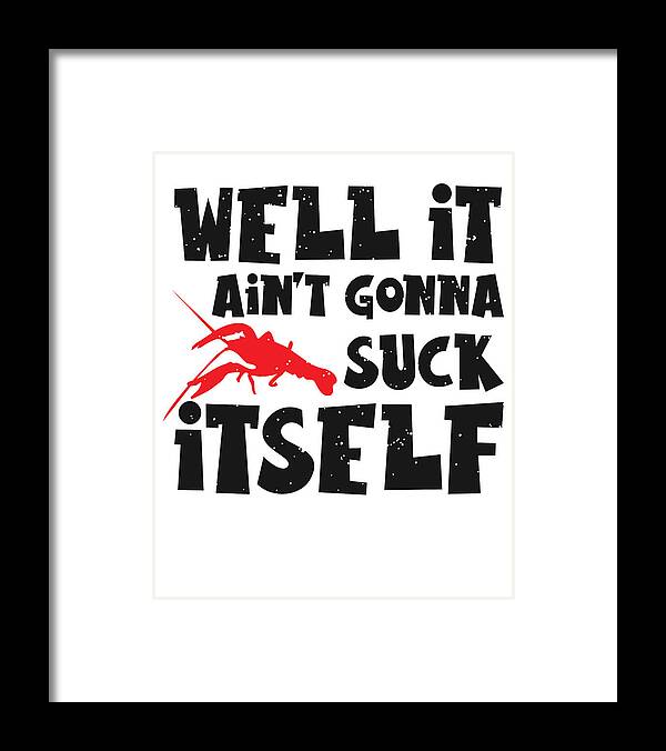 Crawfish Framed Print featuring the digital art Well It Aint Gonna Suck Itself Crawfish Lobster by Toms Tee Store