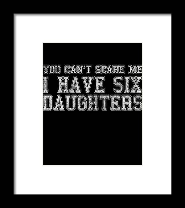Funny Framed Print featuring the digital art You Cant Scare Me I Have Six Daughters by Flippin Sweet Gear