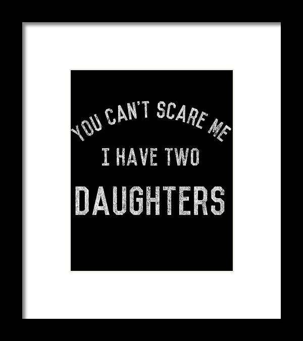 Funny Framed Print featuring the digital art You Cant Scare Me I Have Two Daughters by Flippin Sweet Gear