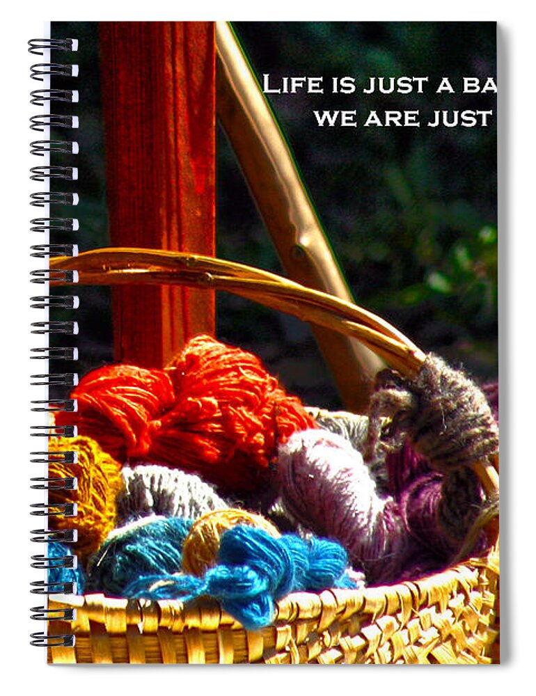 Positive Quotes Spiral Notebook featuring the photograph Life is Just a Basket of Yarn by Lesa Fine