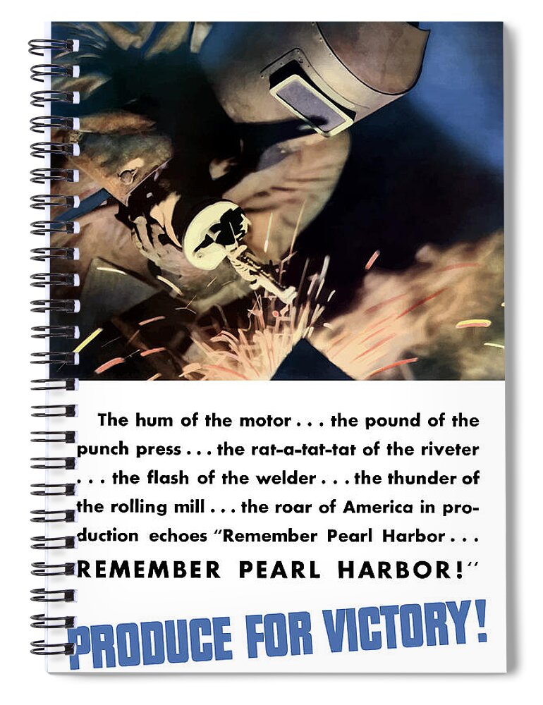 Welder Spiral Notebook featuring the mixed media Remember Pearl Harbor - Produce For Victory by War Is Hell Store