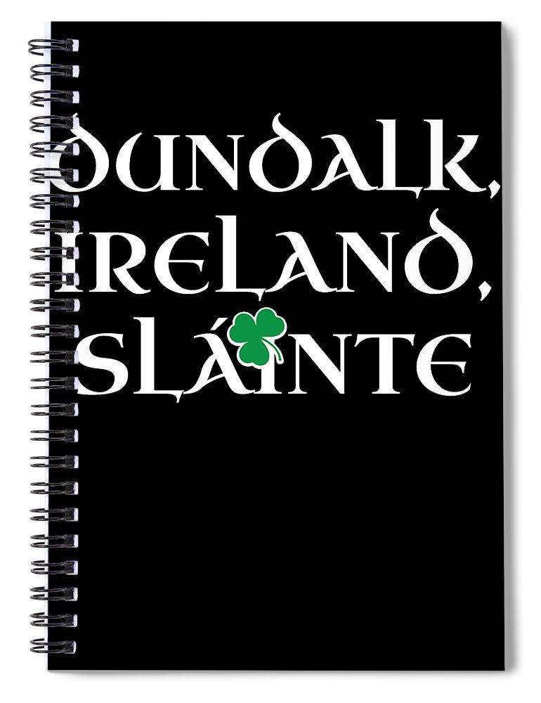 County Dundalk Gift Spiral Notebook featuring the digital art Dundalk Ireland Gift Funny Gift for Dundalk Residents Irish Gaelic Pride St Patricks Day St Pattys 2019 by Martin Hicks