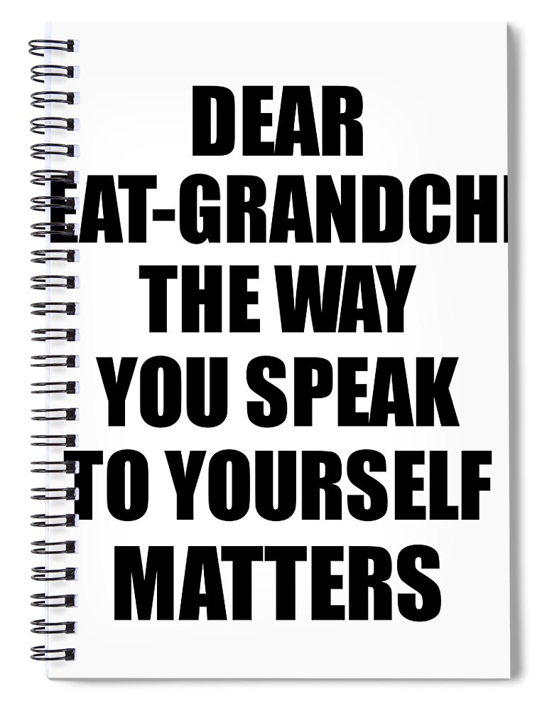 Dear Great-Grandchild The Way You Speak To Yourself Matters Inspirational Gift  Positive Quote Self-talk Saying #1 Spiral Notebook by Jeff Creation - Pixels
