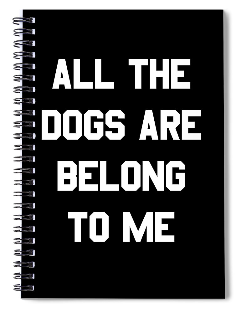 Funny Spiral Notebook featuring the digital art All The Dogs Are Belong To Me by Flippin Sweet Gear