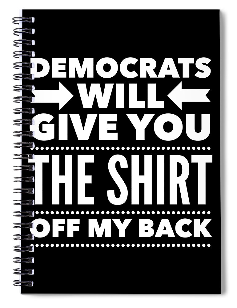 Funny Spiral Notebook featuring the digital art Democrats Will Give You The Shirt Off My Back by Flippin Sweet Gear