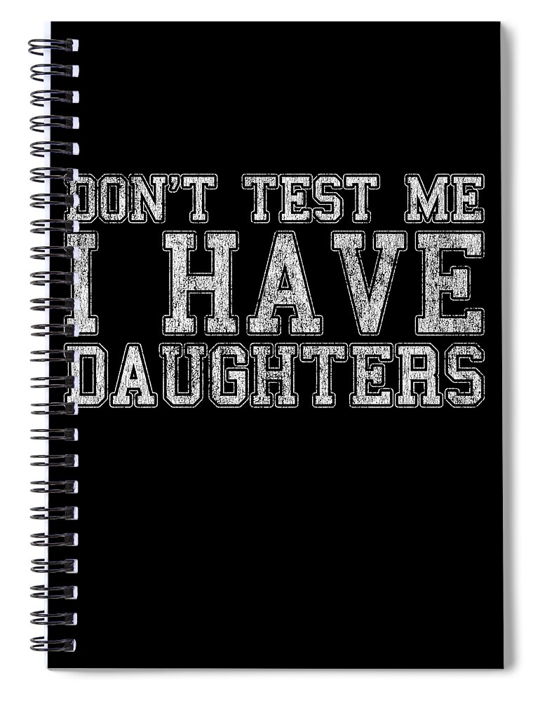Funny Spiral Notebook featuring the digital art Dont Test Me I Have Daughters by Flippin Sweet Gear