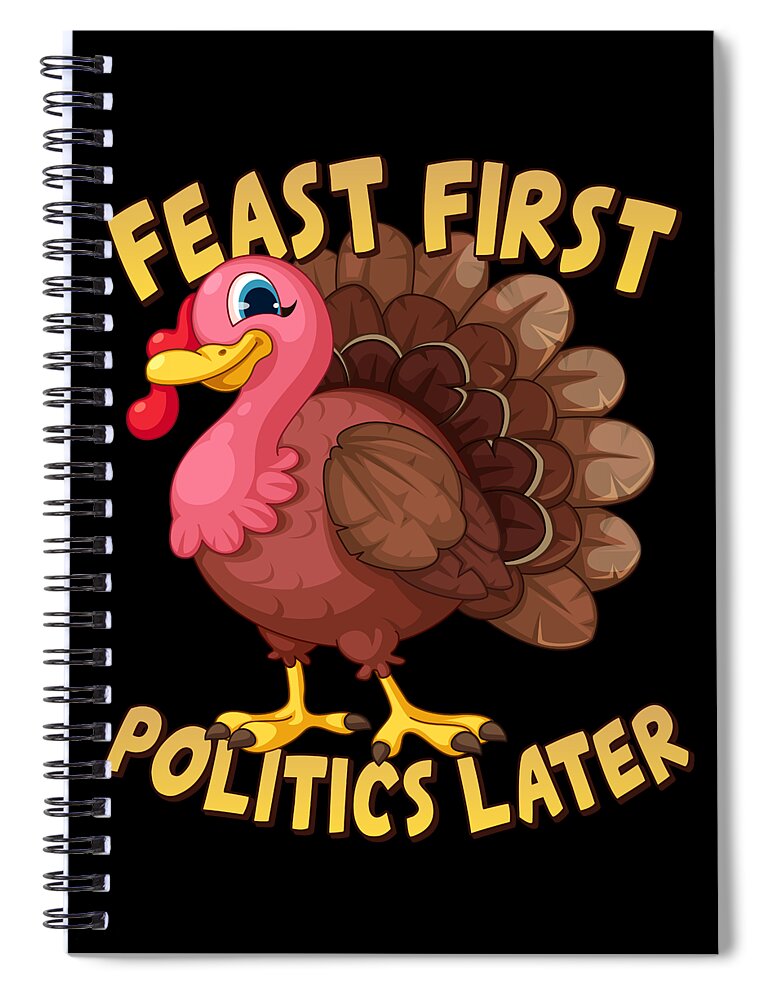 Feast First Politics Later Funny Thanksgiving Turkey Spiral Notebook by  Flippin Sweet Gear - Pixels