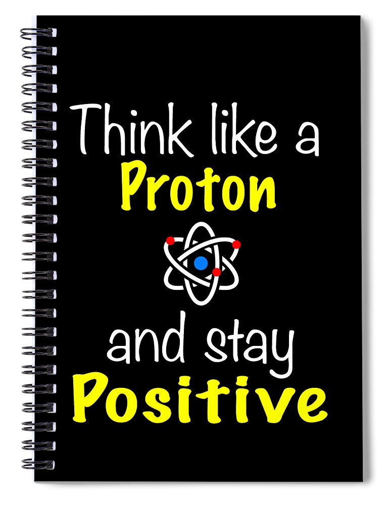 Funny Chemistry Design Proton Stay Positive Spiral Notebook by Funny4You -  Fine Art America