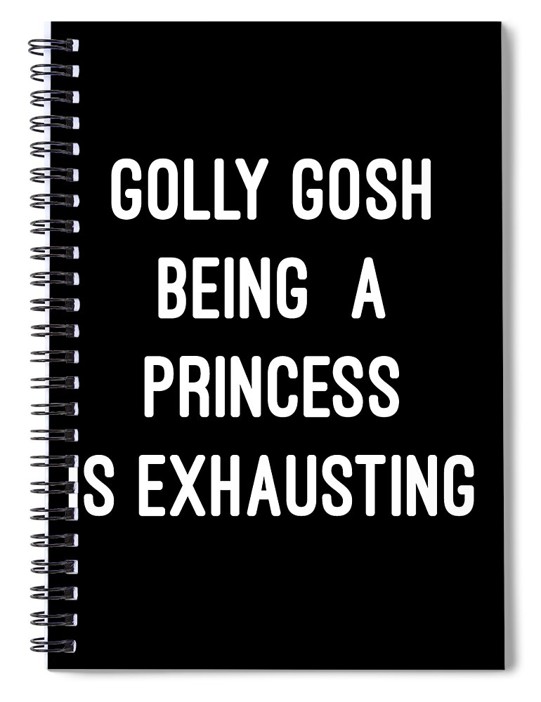 Funny Spiral Notebook featuring the digital art Golly Gosh Being A Princess Is Exhausting by Flippin Sweet Gear