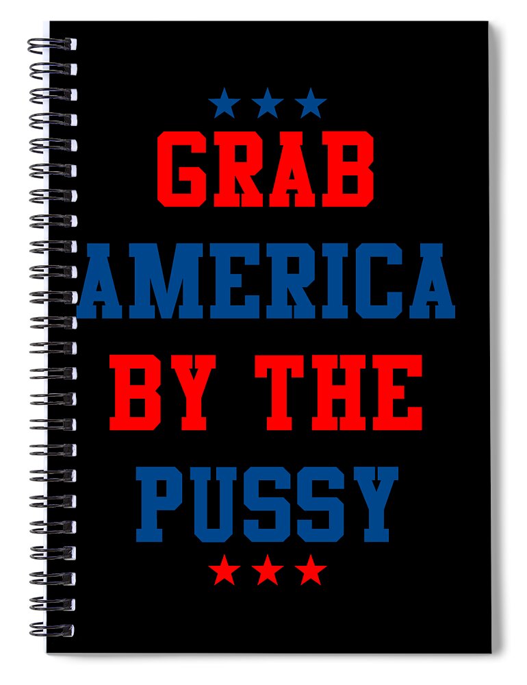 Sarcastic Spiral Notebook featuring the digital art Grab America By the Pussy by Flippin Sweet Gear