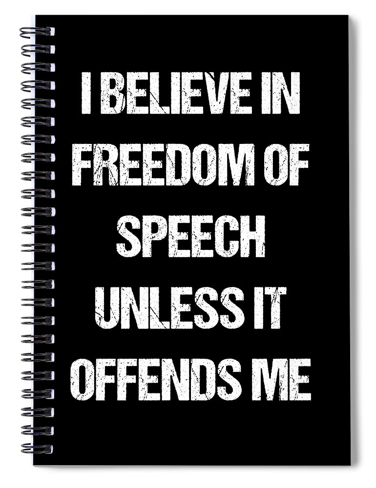 Funny Spiral Notebook featuring the digital art I Believe In Freedom Of Speech Unless It Offends Me by Flippin Sweet Gear