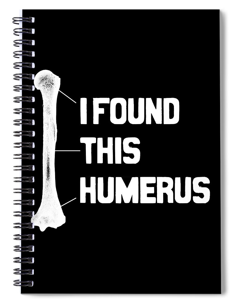 Hospitalists Spiral Notebook featuring the digital art I Found This Humerus Funny Bone by Flippin Sweet Gear