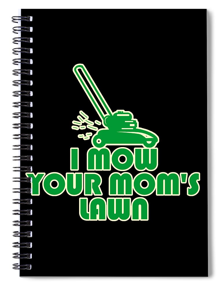 Gifts For Mom Spiral Notebook featuring the digital art I Mow Your Moms Lawn by Flippin Sweet Gear
