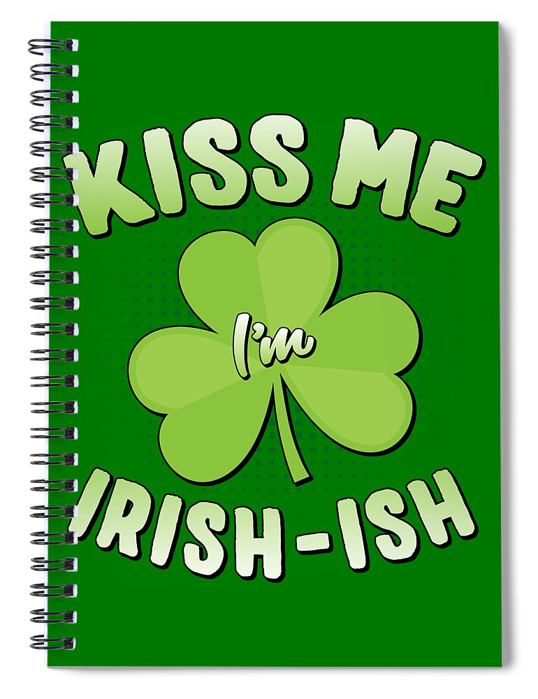 Funny Spiral Notebook featuring the digital art Kiss Me Im Irish-Ish St Patricks Day by Flippin Sweet Gear