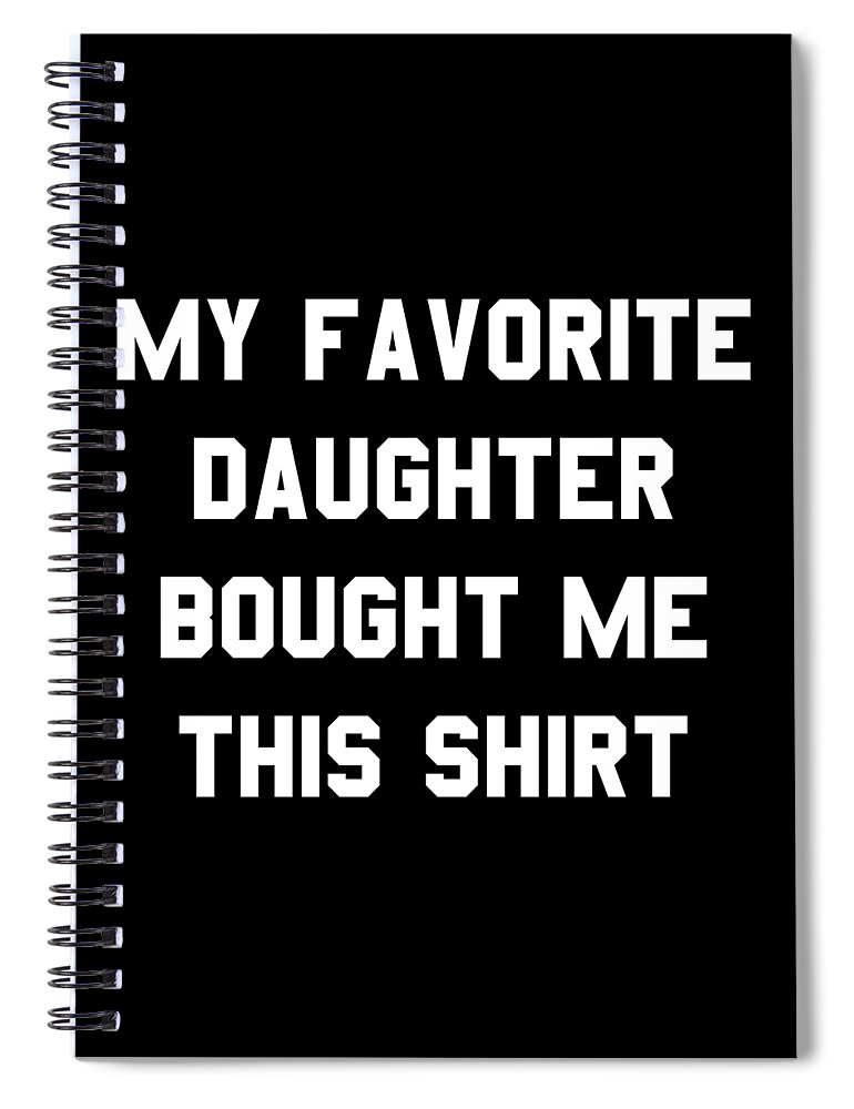 Funny Spiral Notebook featuring the digital art My Favorite Daughter Bought Me This Shirt by Flippin Sweet Gear