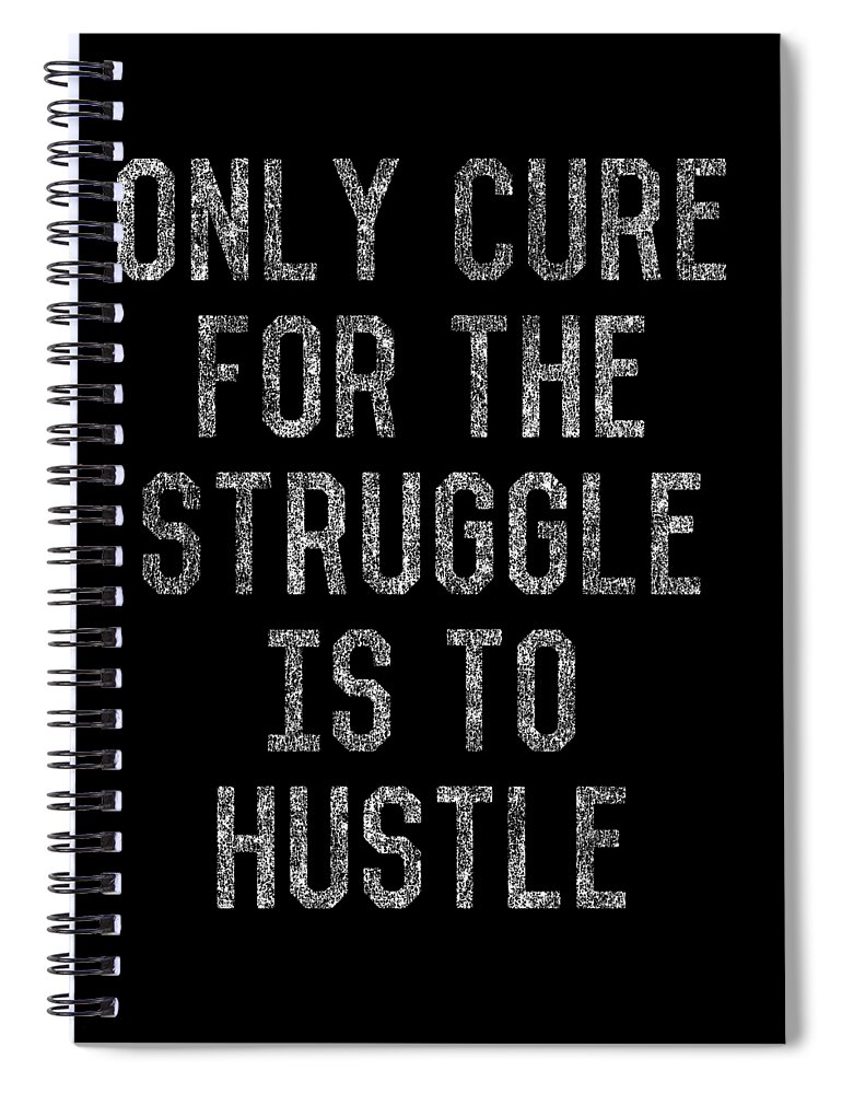 Funny Spiral Notebook featuring the digital art Only Cure For The Struggle is to Hustle by Flippin Sweet Gear