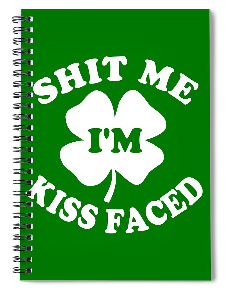 Funny Spiral Notebook featuring the digital art Shit Me Im Kiss Faced St Patricks Day by Flippin Sweet Gear