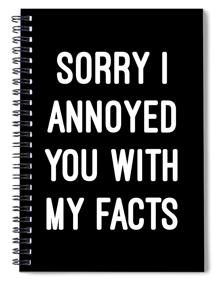 Funny Spiral Notebook featuring the digital art Sorry I Annoyed You With My Facts by Flippin Sweet Gear
