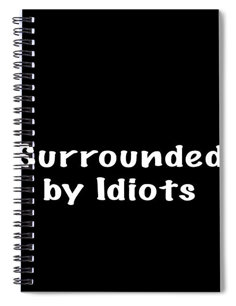 Surrounded By Idiots Spiral Notebook featuring the photograph Surrounded by Idiots Apparel by Mark Stout