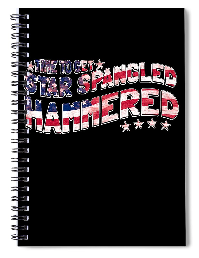 Funny Spiral Notebook featuring the digital art Time to Get Star Spangled Hammered 4th of July by Flippin Sweet Gear