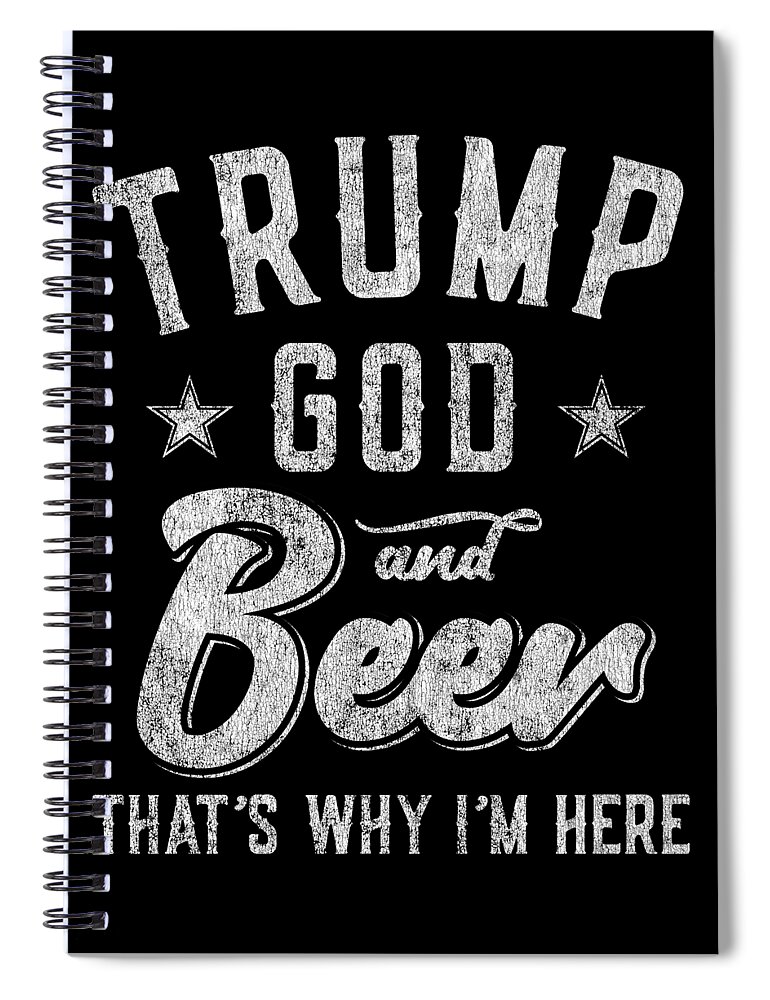 Cool Spiral Notebook featuring the digital art Trump God and Beer Thats Why Im Here by Flippin Sweet Gear
